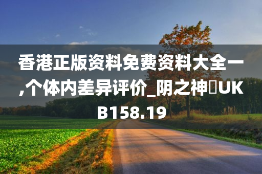 香港正版资料免费资料大全一,个体内差异评价_阴之神衹UKB158.19