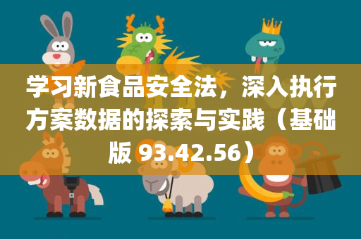 学习新食品安全法，深入执行方案数据的探索与实践（基础版 93.42.56）