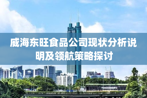 威海东旺食品公司现状分析说明及领航策略探讨