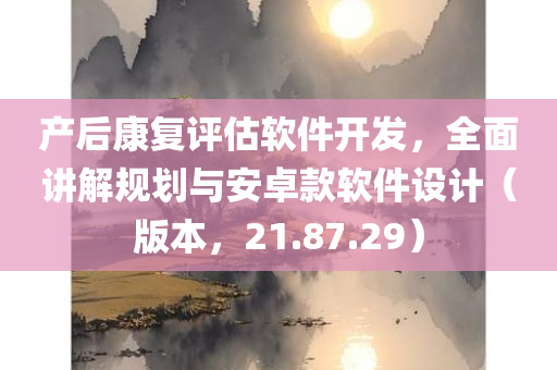 产后康复评估软件开发，全面讲解规划与安卓款软件设计（版本，21.87.29）