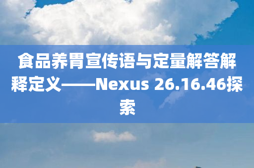 食品养胃宣传语与定量解答解释定义——Nexus 26.16.46探索