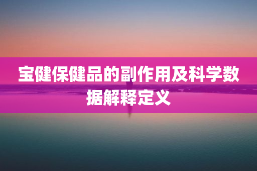 宝健保健品的副作用及科学数据解释定义