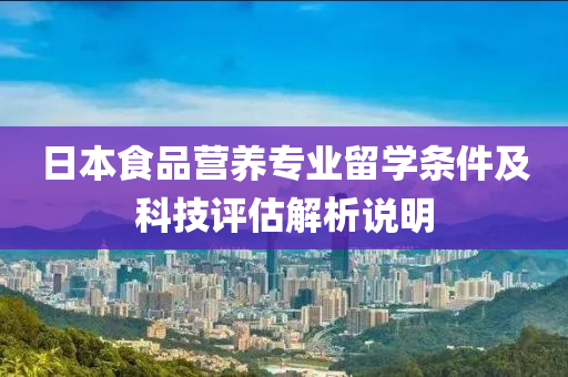 日本食品营养专业留学条件及科技评估解析说明