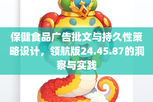 保健食品广告批文与持久性策略设计，领航版24.45.87的洞察与实践