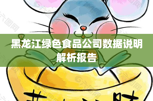 黑龙江绿色食品公司数据说明解析报告