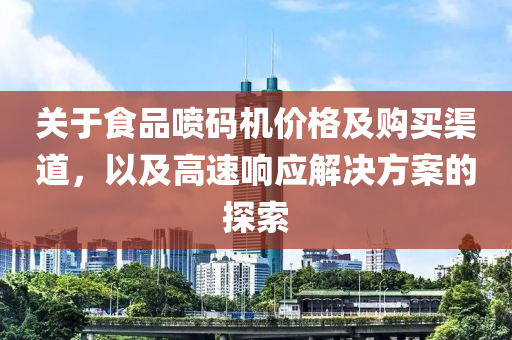 关于食品喷码机价格及购买渠道，以及高速响应解决方案的探索