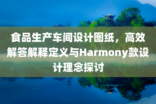 食品生产车间设计图纸，高效解答解释定义与Harmony款设计理念探讨