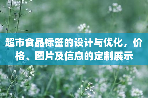 超市食品标签的设计与优化，价格、图片及信息的定制展示