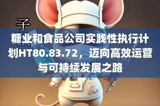 糖业和食品公司实践性执行计划HT80.83.72，迈向高效运营与可持续发展之路