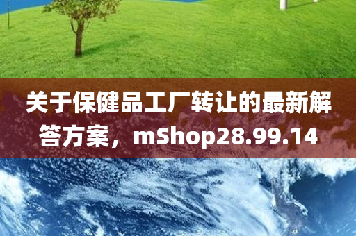 关于保健品工厂转让的最新解答方案，mShop28.99.14