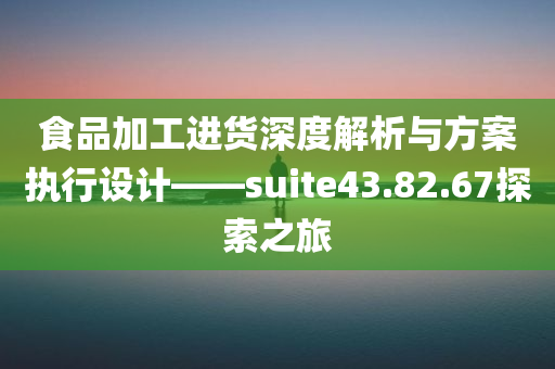 食品加工进货深度解析与方案执行设计——suite43.82.67探索之旅