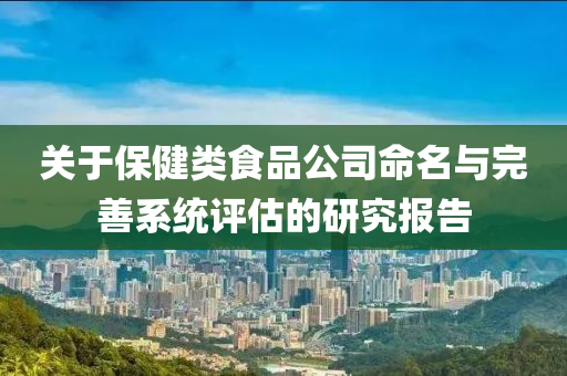 关于保健类食品公司命名与完善系统评估的研究报告