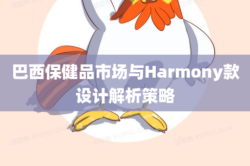 巴西保健品市场与Harmony款设计解析策略