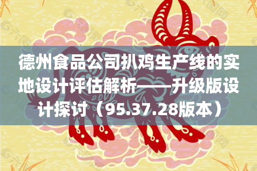 德州食品公司扒鸡生产线的实地设计评估解析——升级版设计探讨（95.37.28版本）