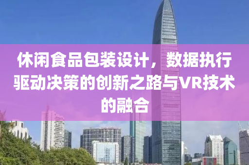 休闲食品包装设计，数据执行驱动决策的创新之路与VR技术的融合