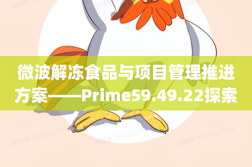 微波解冻食品与项目管理推进方案——Prime59.49.22探索