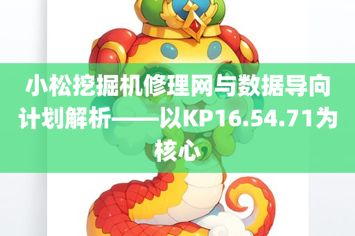 小松挖掘机修理网与数据导向计划解析——以KP16.54.71为核心