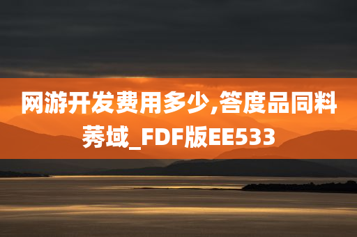 网游开发费用多少,答度品同料莠域_FDF版EE533