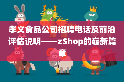 孝义食品公司招聘电话及前沿评估说明——zShop的崭新篇章