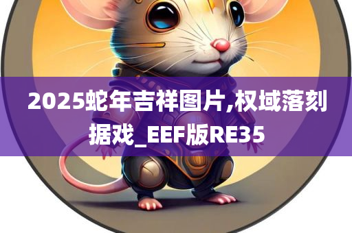 2025蛇年吉祥图片,权域落刻据戏_EEF版RE35