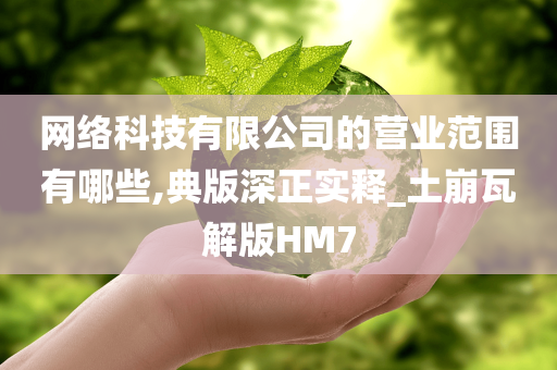 网络科技有限公司的营业范围有哪些,典版深正实释_土崩瓦解版HM7