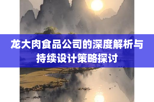 龙大肉食品公司的深度解析与持续设计策略探讨