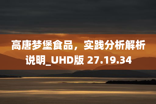 高唐梦堡食品，实践分析解析说明_UHD版 27.19.34