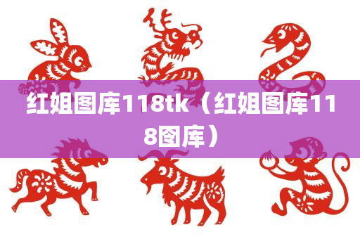 红姐图库118tk（红姐图库118囹库）