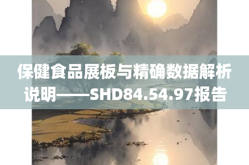 保健食品展板与精确数据解析说明——SHD84.54.97报告