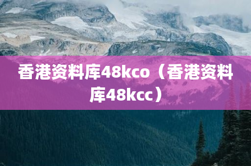 香港资料库48kco（香港资料库48kcc）