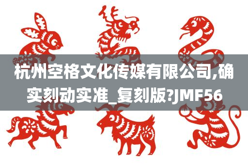 杭州空格文化传媒有限公司,确实刻动实准_复刻版?JMF56