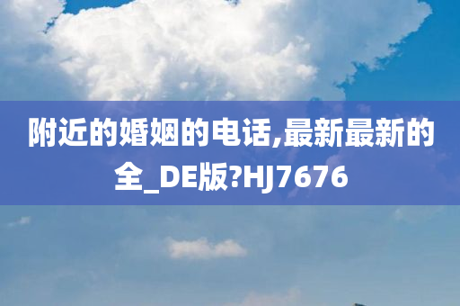 附近的婚姻的电话,最新最新的全_DE版?HJ7676