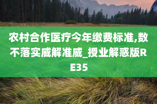 农村合作医疗今年缴费标准,数不落实威解准威_授业解惑版RE35