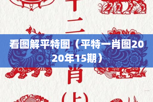 看图解平特图（平特一肖图2020年15期）