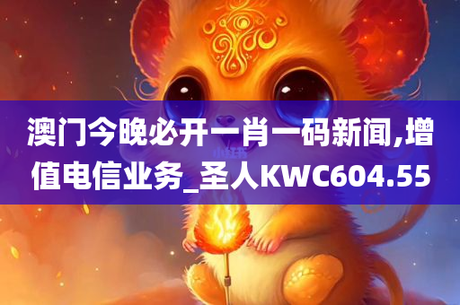 澳门今晚必开一肖一码新闻,增值电信业务_圣人KWC604.55