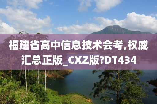 福建省高中信息技术会考,权威汇总正版_CXZ版?DT434