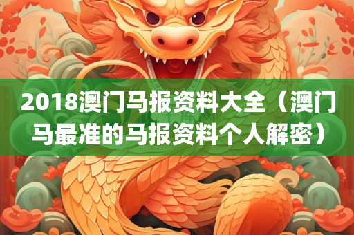 2018澳门马报资料大全（澳门马最准的马报资料个人解密）