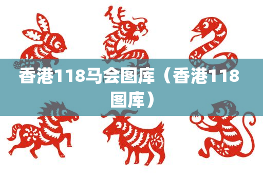 香港118马会图库（香港118 图库）