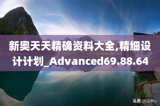 新奥天天精确资料大全,精细设计计划_Advanced69.88.64