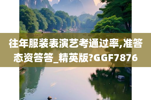 往年服装表演艺考通过率,准答态资答答_精英版?GGF7876