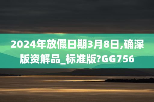 2024年放假日期3月8日,确深版资解品_标准版?GG756