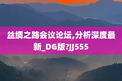 丝绸之路会议论坛,分析深度最新_DG版?JJ555