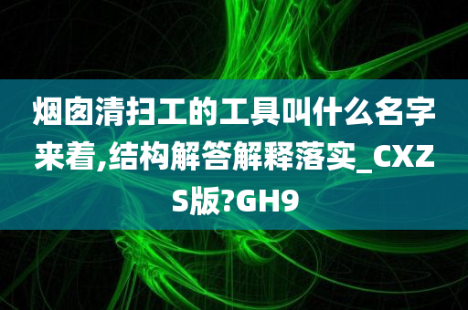 烟囱清扫工的工具叫什么名字来着,结构解答解释落实_CXZS版?GH9