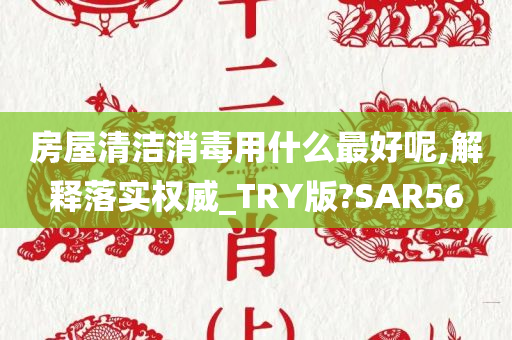 房屋清洁消毒用什么最好呢,解释落实权威_TRY版?SAR56