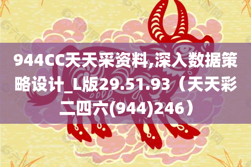 944CC天天采资料,深入数据策略设计_L版29.51.93（天天彩二四六(944)246）