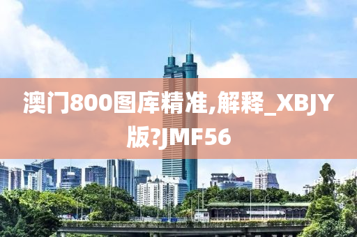 澳门800图库精准,解释_XBJY版?JMF56