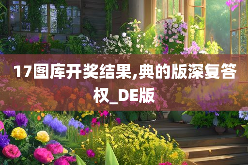 17图库开奖结果,典的版深复答权_DE版