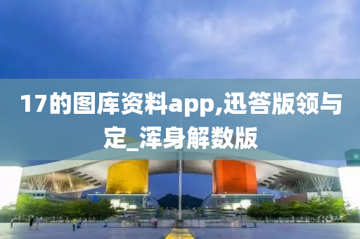 17的图库资料app,迅答版领与定_浑身解数版