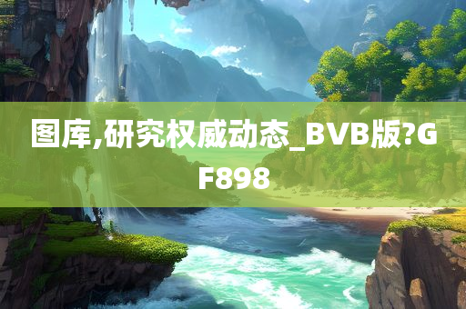 图库,研究权威动态_BVB版?GF898