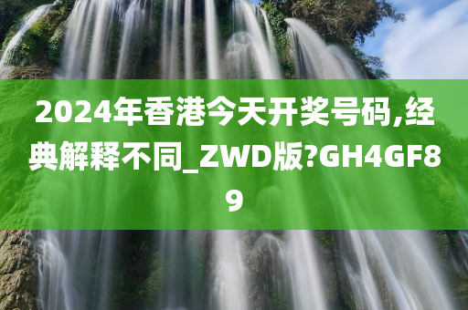 2024年香港今天开奖号码,经典解释不同_ZWD版?GH4GF89